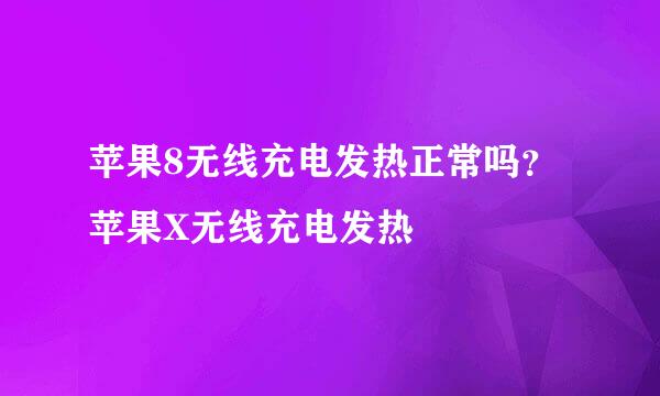 苹果8无线充电发热正常吗?苹果X无线充电发热