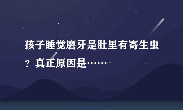 孩子睡觉磨牙是肚里有寄生虫？真正原因是……