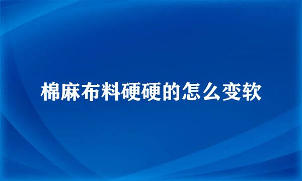 棉麻布料硬硬的怎么变软