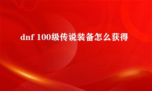 dnf 100级传说装备怎么获得