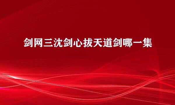 剑网三沈剑心拔天道剑哪一集