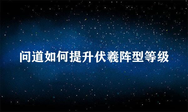 问道如何提升伏羲阵型等级