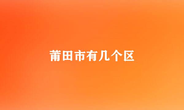 莆田市有几个区