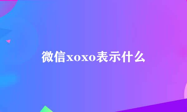 微信xoxo表示什么
