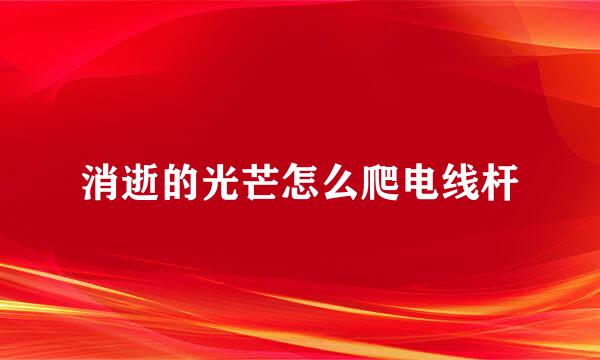 消逝的光芒怎么爬电线杆