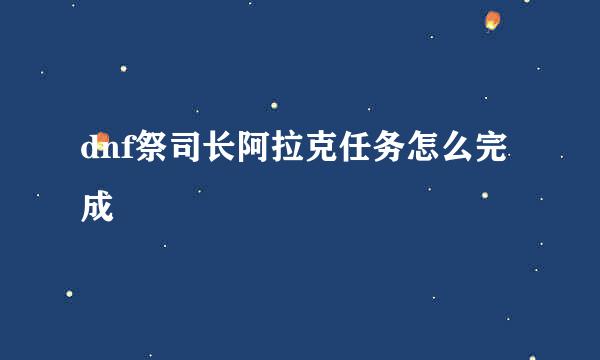dnf祭司长阿拉克任务怎么完成