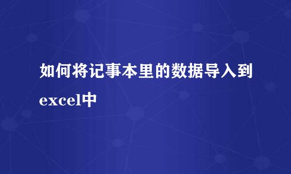 如何将记事本里的数据导入到excel中