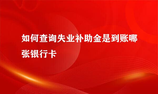 如何查询失业补助金是到账哪张银行卡