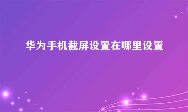 华为手机截屏设置在哪里设置