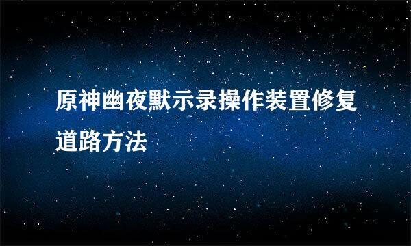 原神幽夜默示录操作装置修复道路方法