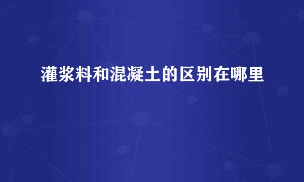 灌浆料和混凝土的区别在哪里