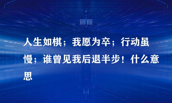 人生如棋;我愿为卒;行动虽慢;谁曾见我后退半步!什么意思