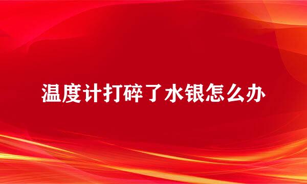 温度计打碎了水银怎么办