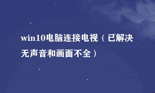 win10电脑连接电视（已解决无声音和画面不全）