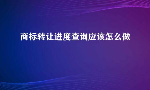 商标转让进度查询应该怎么做