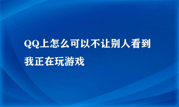 QQ上怎么可以不让别人看到我正在玩游戏