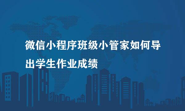 微信小程序班级小管家如何导出学生作业成绩