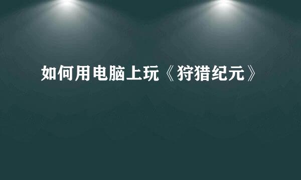 如何用电脑上玩《狩猎纪元》