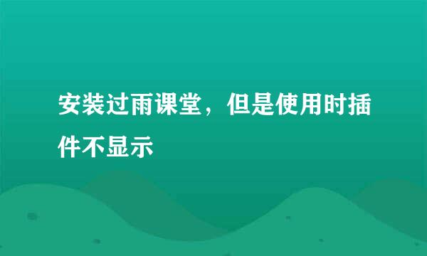安装过雨课堂，但是使用时插件不显示