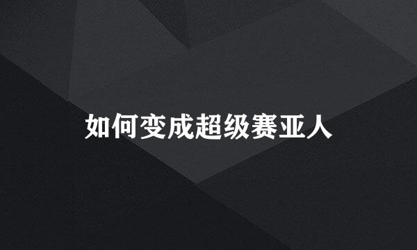 如何变成超级赛亚人