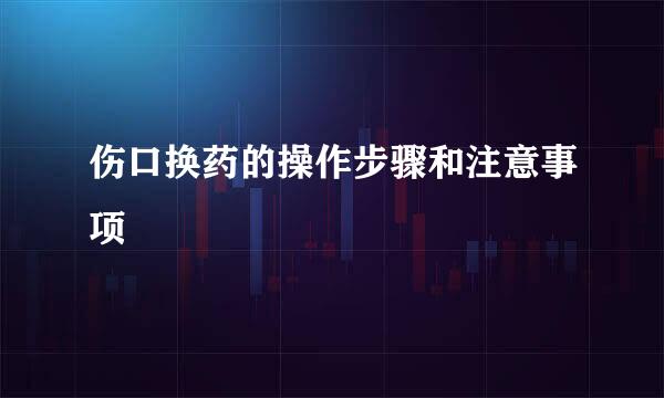 伤口换药的操作步骤和注意事项