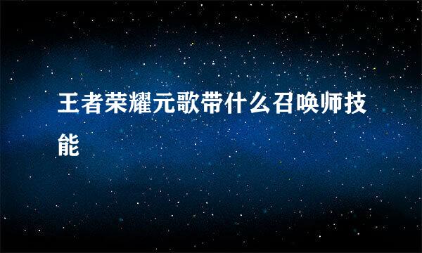王者荣耀元歌带什么召唤师技能