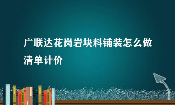 广联达花岗岩块料铺装怎么做清单计价