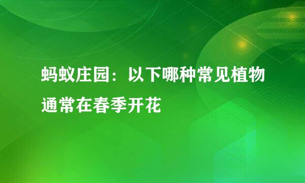 蚂蚁庄园：以下哪种常见植物通常在春季开花