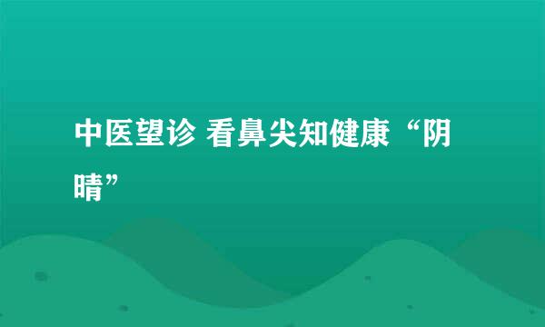 中医望诊 看鼻尖知健康“阴晴”
