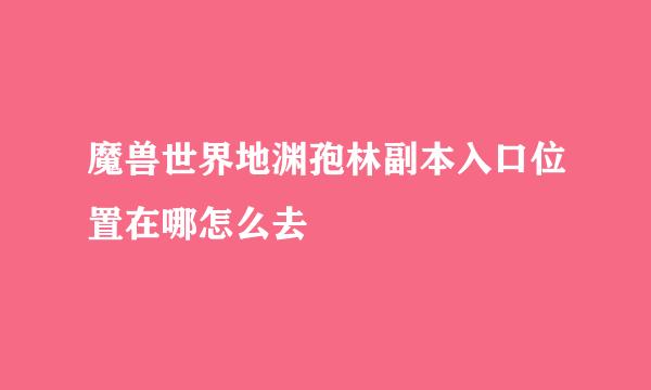 魔兽世界地渊孢林副本入口位置在哪怎么去