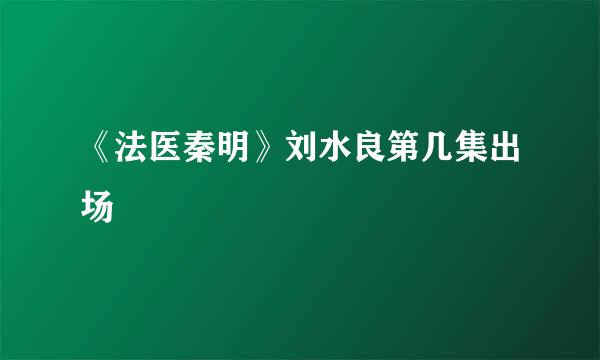 《法医秦明》刘水良第几集出场