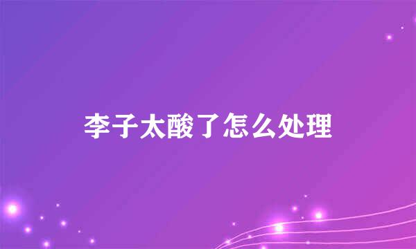 李子太酸了怎么处理