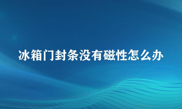 冰箱门封条没有磁性怎么办