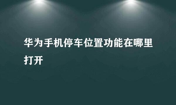 华为手机停车位置功能在哪里打开