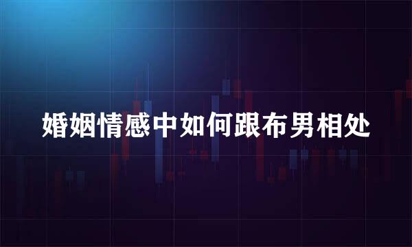 婚姻情感中如何跟布男相处