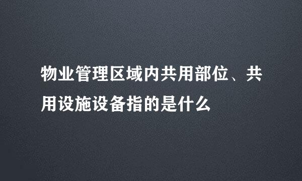 物业管理区域内共用部位、共用设施设备指的是什么