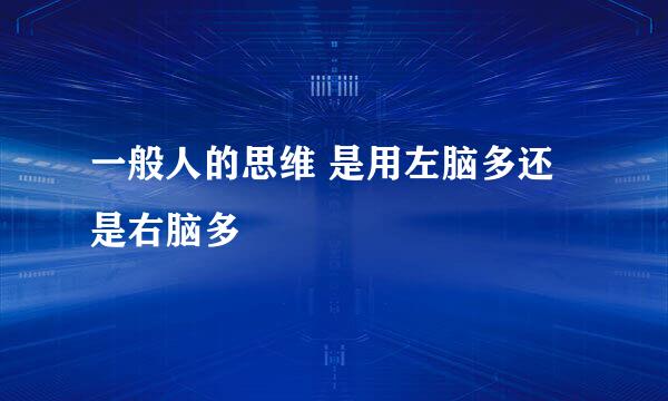 一般人的思维 是用左脑多还是右脑多