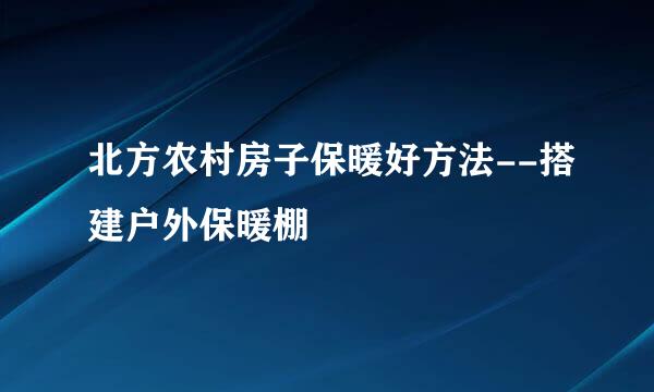 北方农村房子保暖好方法--搭建户外保暖棚
