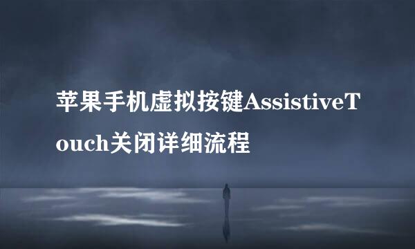 苹果手机虚拟按键AssistiveTouch关闭详细流程