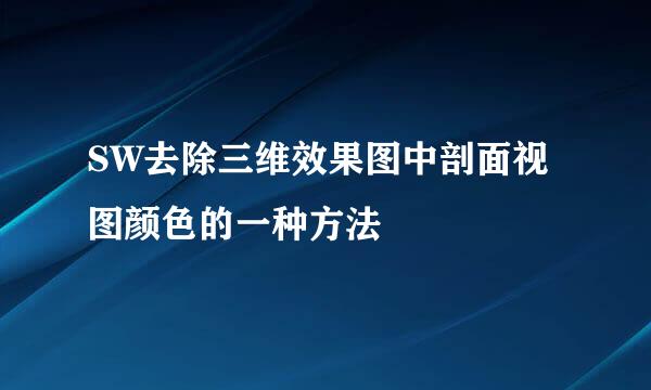 SW去除三维效果图中剖面视图颜色的一种方法