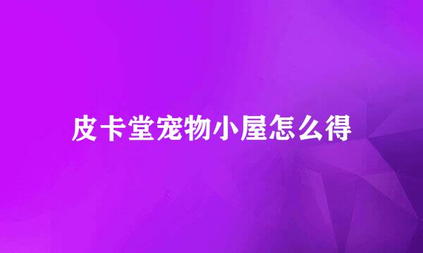 皮卡堂宠物小屋怎么得