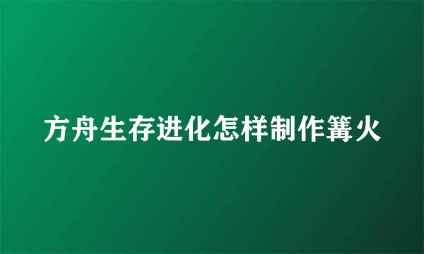 方舟生存进化怎样制作篝火
