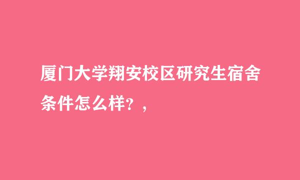 厦门大学翔安校区研究生宿舍条件怎么样?,