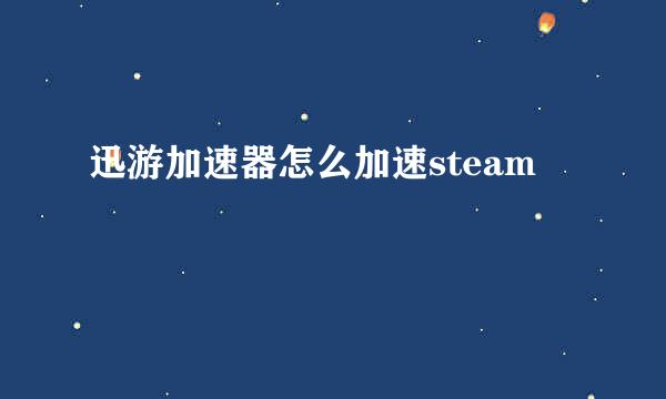 迅游加速器怎么加速steam