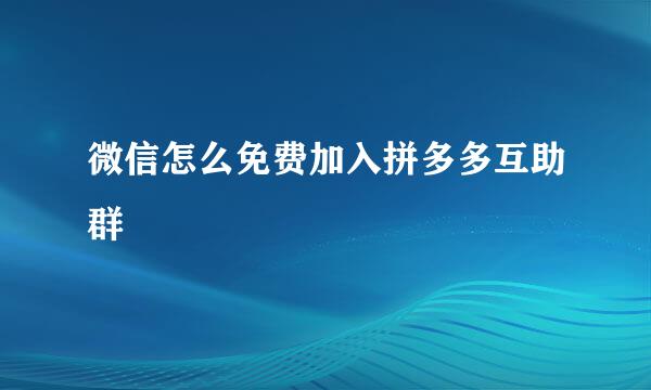 微信怎么免费加入拼多多互助群