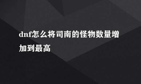 dnf怎么将司南的怪物数量增加到最高