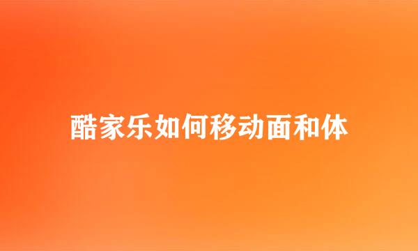 酷家乐如何移动面和体