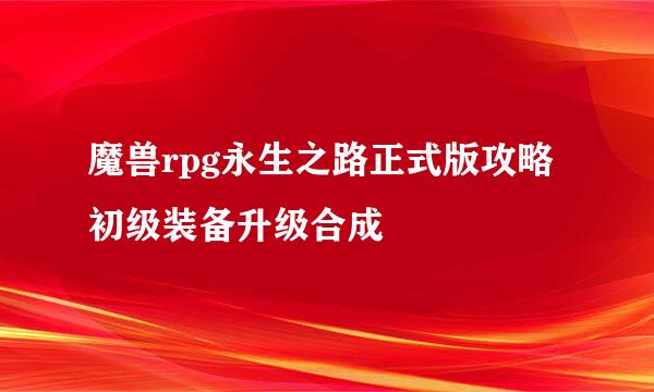 魔兽rpg永生之路正式版攻略初级装备升级合成