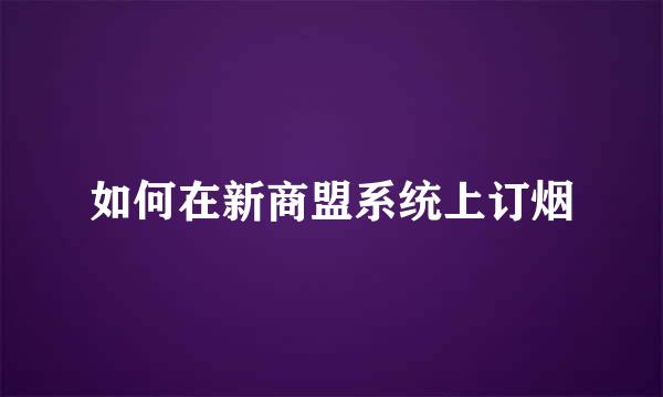 如何在新商盟系统上订烟
