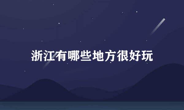 浙江有哪些地方很好玩
